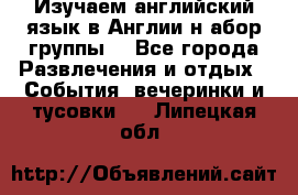 Изучаем английский язык в Англии.н абор группы. - Все города Развлечения и отдых » События, вечеринки и тусовки   . Липецкая обл.